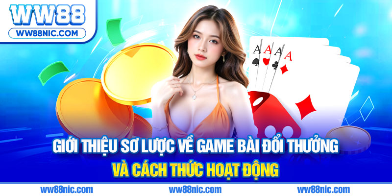 Giới thiệu sơ lược về game bài đổi thưởng và cách thức hoạt động