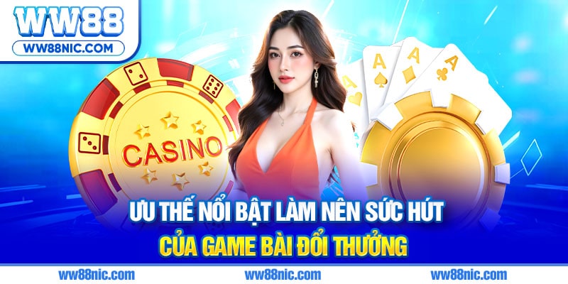 Ưu thế nổi bật làm nên sức hút của game bài đổi thưởng