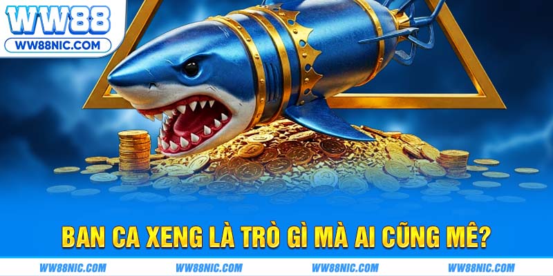 Ban ca xeng là trò gì mà ai cũng mê?