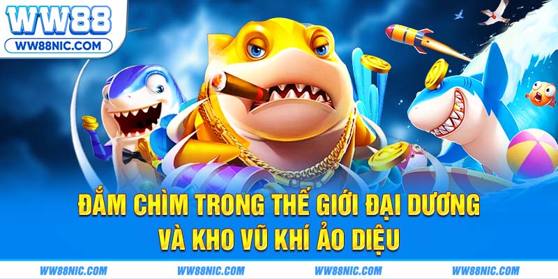 Đắm chìm trong thế giới đại dương và kho vũ khí ảo diệu