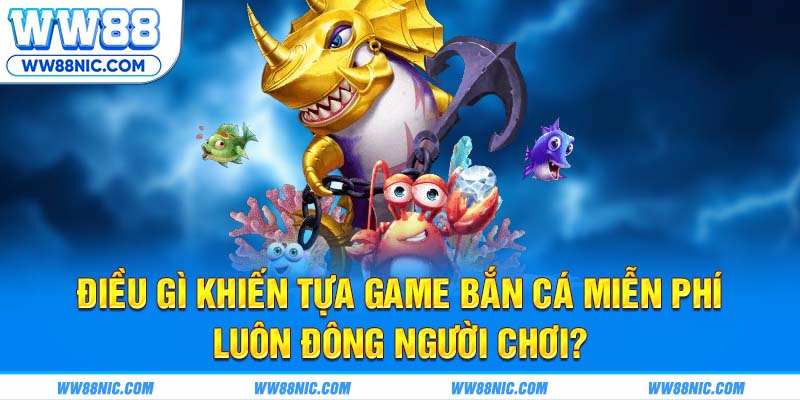 Điều gì khiến tựa game bắn cá miễn phí luôn đông người chơi?