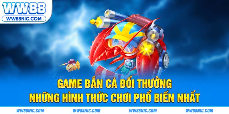 Game bắn cá đổi thưởng – Những hình thức chơi phổ biến nhất
