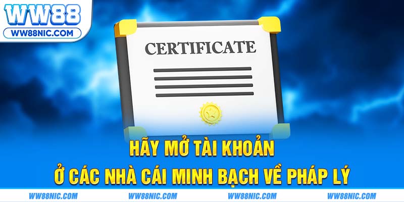 Hãy mở tài khoản ở các nhà cái minh bạch về pháp lý