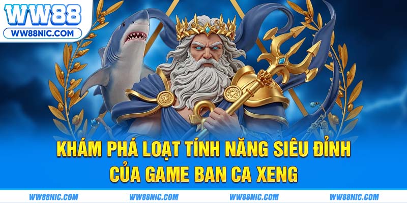 Khám phá loạt tính năng siêu đỉnh của game ban ca xeng