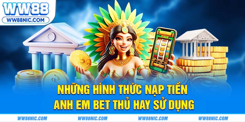 Những hình thức nạp tiền anh em bet thủ hay sử dụng