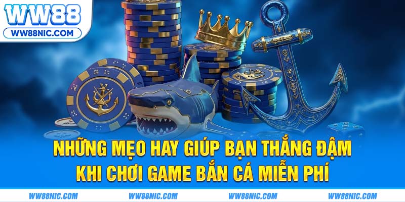 Những mẹo hay giúp bạn thắng đậm khi chơi game bắn cá miễn phí