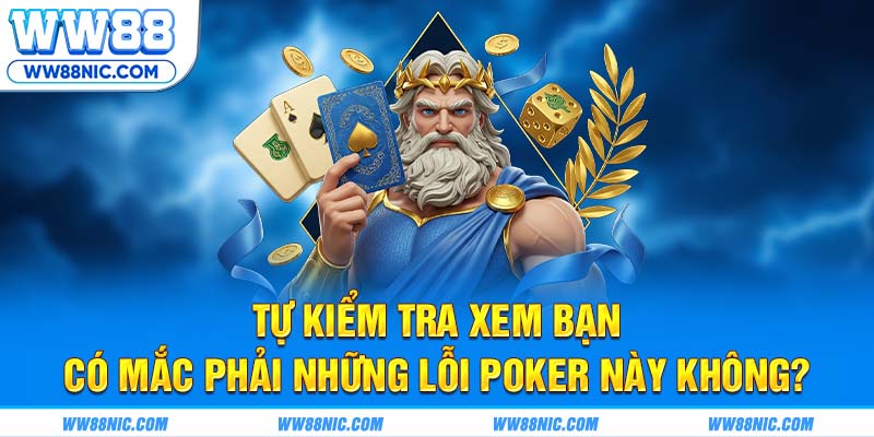Tự kiểm tra xem bạn có mắc phải những lỗi Poker này không?